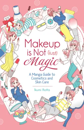 Makeup Is Not (Just) Magic: A Manga Guide to Cosmetics and Skin Care