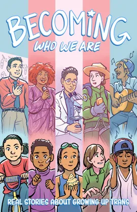 Becoming Who We Are: Real Stories About Growing Up Trans