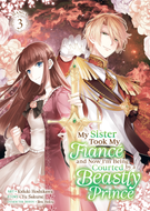 My Sister Took My Fiance and Now I'm Being Courted by a Beastly Prince (Manga): My Sister Took My Fiance and Now I'm Being Courted by a Beastly Prince (Manga) Vol. 3